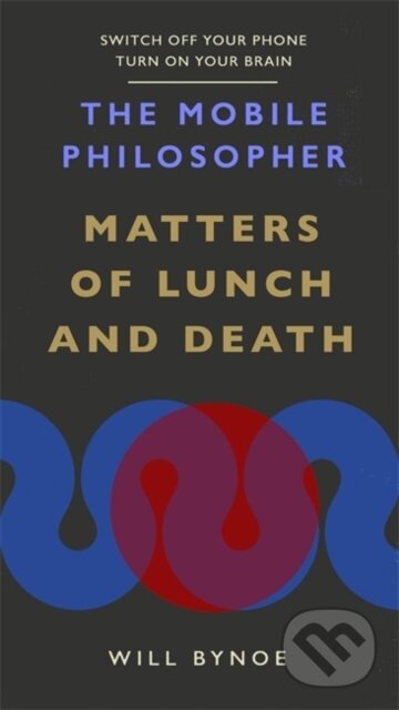The Mobile Philosopher: Matters of Lunch and Death - Will Bynoe, Short Books, 2020