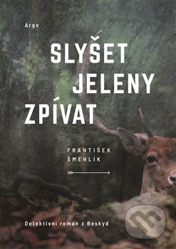 Slyšet jeleny zpívat - František Šmehlík, Argo, 2021