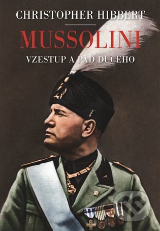 Mussolini. Il. Duce. Vzestup a pád - Christopher Hibbert, Argo, 2020