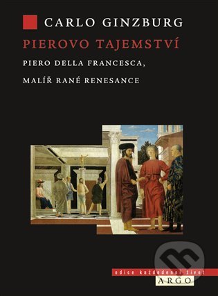 Pierovo tajemství. Piero della Francesca, malíř rané renesance - Carlo Ginzburg, Argo, 2021