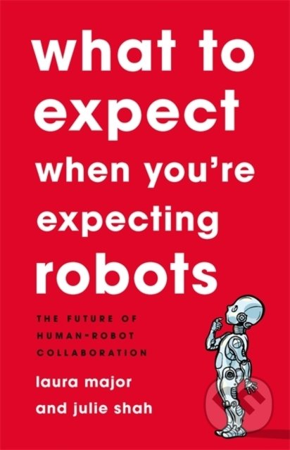 What To Expect When You&#039;re Expecting Robots - Julie Shah, Basic Books, 2020