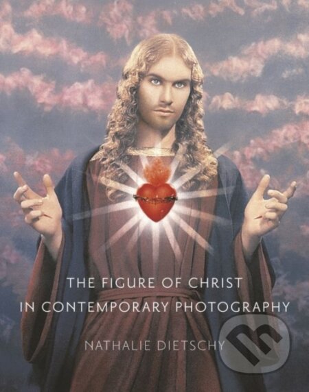The Figure of Christ in Contemporary Photography - Nathalie Dietschy, Reaktion Books, 2020