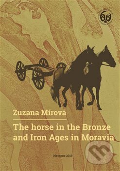 The Horse in the Bronze and Iron Ages in Moravia / Kůň v době bronzové a železné na Moravě - Zuzana Mírová, Univerzita Palackého v Olomouci, 2020