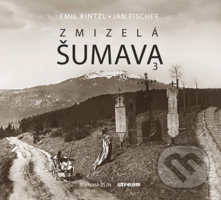 Zmizelá Šumava 3 - Emil Kintzl, Jan Fischer, Kniha Zlín, 2020