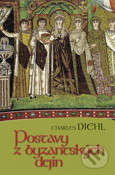 Postavy z byzantských dejín - Charles Diehl, Vydavateľstvo Spolku slovenských spisovateľov, 2010