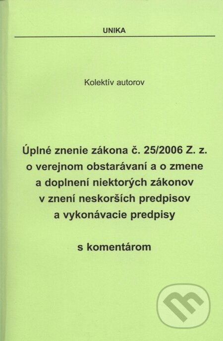 Úplné znenie zákona č. 25/2006 Z. z. o verejnom obstarávaní a o zmene a doplnení niektorých zákonov v znení neskorších predpisov a vykonávacie predpisy, UNIKA, 2010