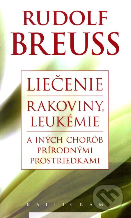 Liečenie rakoviny, leukémie a iných chorôb prírodnými prostriedkami - Rudolf Breuss, Kalligram, 2010