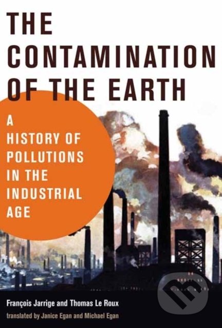 The Contamination Of Earth - Francois Jarrige, Thomas Le Roux, The MIT Press, 2020