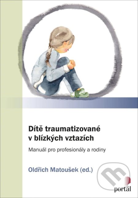 Dítě traumatizované v blízkých vztazích - Oldřich Matoušek, Portál, 2020