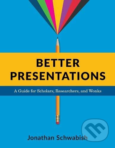 Better Presentations - Jonathan Schwabish, Columbia University Press, 2016
