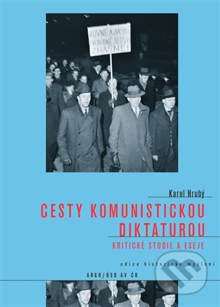 Cesty komunistickou diktaturou - Karel Hrubý, Argo, Ústav pro soudobé dějiny AV ČR, 2018