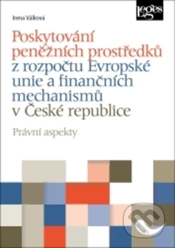 Poskytování peněžních prostředků z rozpočtu Evropské unie a finančních mechanismů v ČR - Irena Válková, Leges, 2020