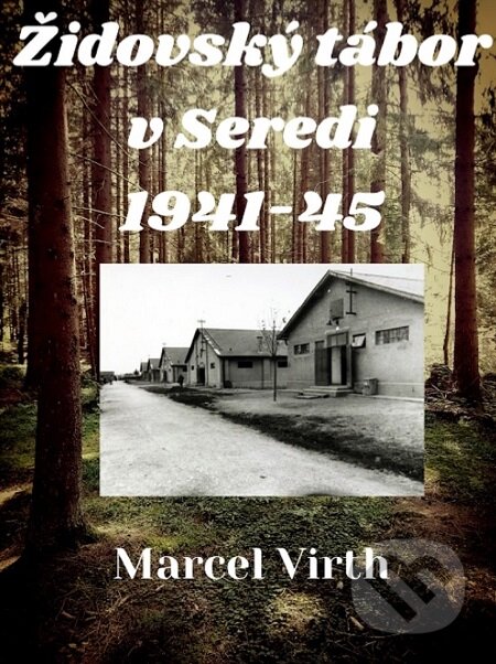 Židovský tábor v Seredi 1941-45 - Marcel Virth, Marcel Virth