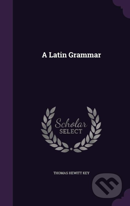 Latin Grammar - Thomas Hewitt Key, Palala, 2016