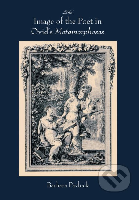 The Image of the Poet in Ovid&#039;s Metamorphoses - Barbara Pavlock, University of Wisconsin Press, 2009