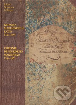 Kronika Mariánských Lázní 1786–1855 / Chronik des Kurortes Marienbad 1786–1855 - Johan Nepomuk Felbinger, , 2009
