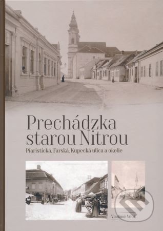 Prechádzka starou Nitrou (Piaristická, Farská, Kupecká a okolie) - Vladimír Vnuk, Agris Slovakia, 2020