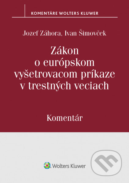 Zákon o európskom vyšetrovacom príkaze v trerstných veciach - Ivan Šimovček, Jozef Záhora, Wolters Kluwer, 2020
