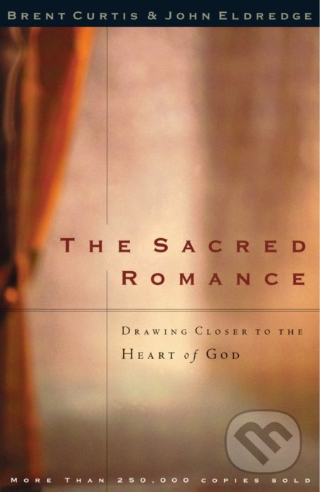 The Sacred Romance - Brent Curtis, John Eldredge, Thomas Nelson Publishers, 1997