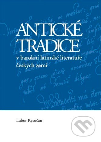 Antické tradice v barokní latinské literatuře českých zemí - Lubor Kysučan, Univerzita Palackého v Olomouci, 2010