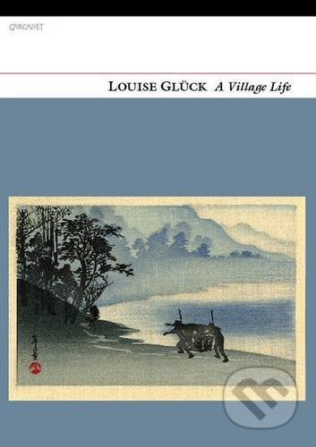 A Village Life - Louise Gluck, Carcanet, 2020