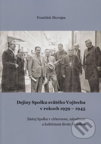 Dejiny Spolku svätého Vojtecha v rokoch 1939 - 1945 - František Skovajsa, vydavateľ neuvedený, 2020