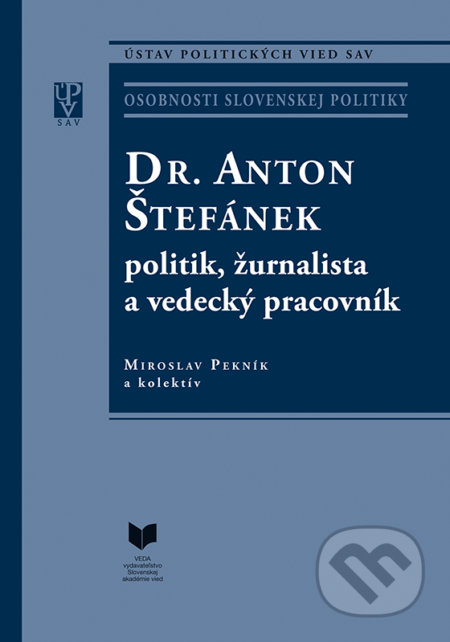 Dr. Anton Štefánek: politik, žurnalista a vedecký pracovník - Miroslav Pekník a kolektív autorov, VEDA, 2020