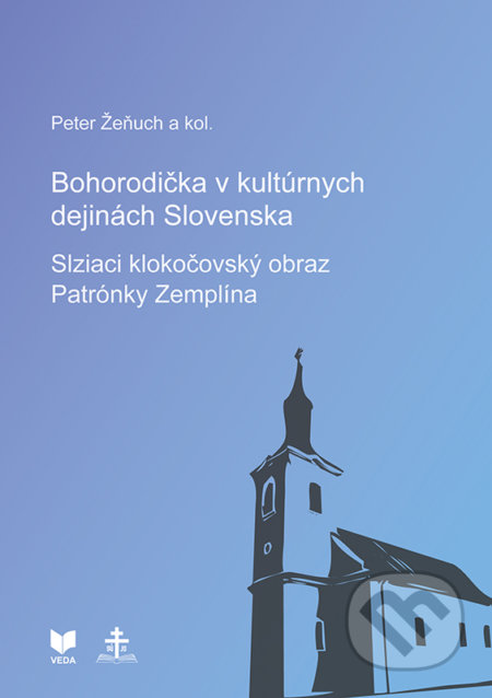 Bohorodička v kultúrnych dejinách Slovenska - Slziaci klokočovský obraz Patrónky Zemplína - Peter Žeňuch a kolektív autorov, VEDA, 2020