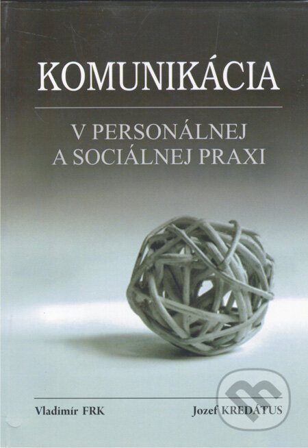 Komunikácia v personálnej a sociálnej praxi - Vladimír Frk, Jozef Kredátus, Akcent Print, 2008