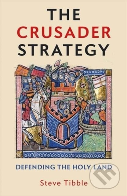 The Crusader Strategy : Defending the Holy Land - Steve Tibble, Yale University Press, 2020