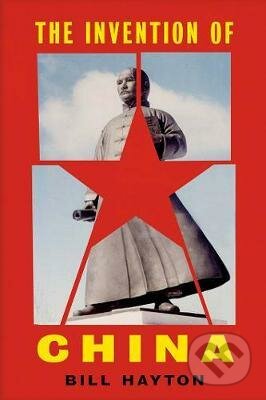 The Invention of China - Bill Hayton, Yale University Press, 2020