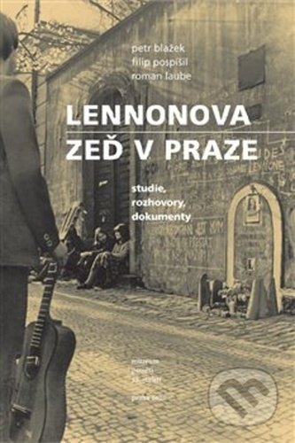 Lennonova zeď v Praze - Petr Blažek, Roman Laube, Filip Pospíšil, Muzeum paměti XX.století, 2020