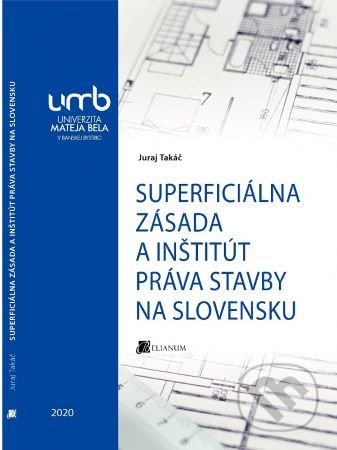 Superficiálna zásada a inštitút práva stavby na Slovensku - Juraj Takáč, Belianum, 2020