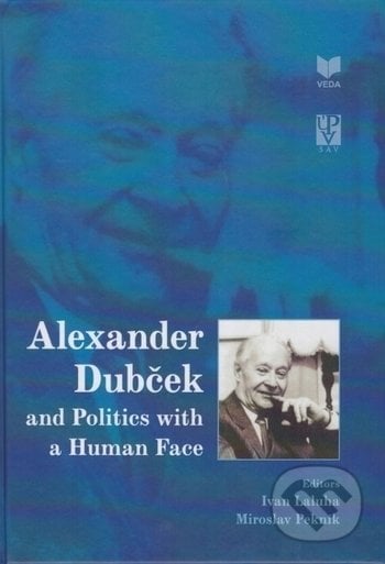 Alexander Dubček and Politics with a Human Face - Ivan Laluha, Miroslav Pekník, VEDA, 2020