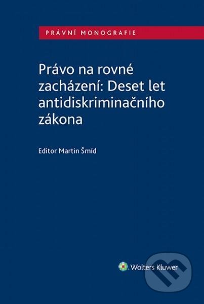 Právo na rovné zacházení: Deset let antidiskriminačního zákona - Martin Šmíd, Wolters Kluwer ČR, 2020