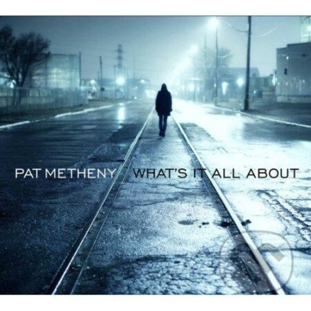 Pat Metheny: What&#039;s It All About - Pat Metheny, Warner Music, 2011