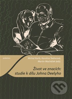 Život ve znacích: studie k dílu Johna Deelyho - Michal Karľa, Karolína Šedivcová, Martin Macháček, Togga, 2021