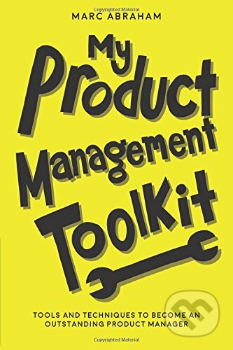My Product Management Toolkit - Marc Abraham, Createspace, 2018