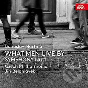 Česká filharmonie, Jiří Bělohlávek: Bohuslav Martinů - What Men Live By, Symfonie č. 1, H 289 - Česká filharmonie, Jiří Bělohlávek, Supraphon, 2018