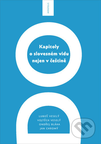 Kapitoly o slovesném vidu nejen v češtině - Luboš Veselý, Vojtěch Veselý, Ondřej Bláha, Akropolis, 2021