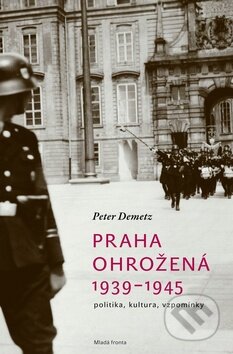 Praha ohrožená 1939 - 1945 - Peter Demetz, Mladá fronta, 2010