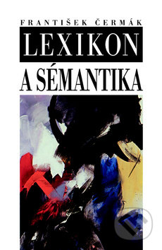 Lexikon a sémantika - František Čermák, Nakladatelství Lidové noviny, 2010