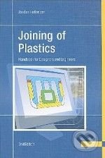 Joining of Plastics: Handbook for Designers and Engineers - Jordan Rotheiser, Hanser Gardner Publications, 2009