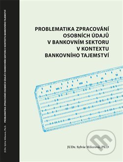 Problematika zpracování osobních údajů v bankovním sektoru v kontextu bankovního tajemství - Sylvie Milerová, Powerprint, 2021