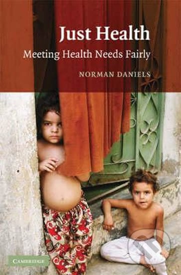 Just Health : Meeting Health Needs Fairly - Norman Daniels, Cambridge University Press, 2008