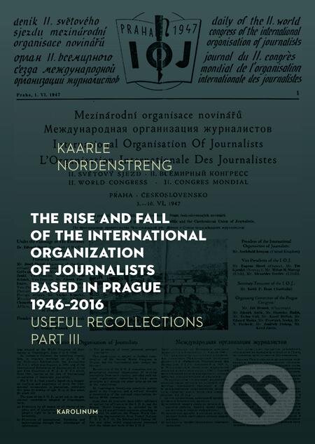 The Rise and Fall of the International Organization of Journalists Based in Prague 1946 - 2016 - Kaarle Nordenstreng, Karolinum, 2021