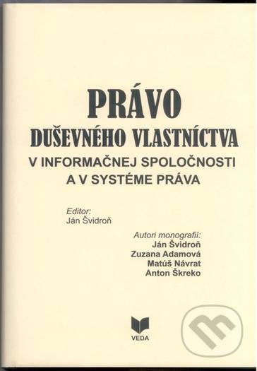 Právo duševného vlastníctva v informačnej spoločnosti a v systéme práva - Ján Švidroň a kolektív, VEDA, 2009