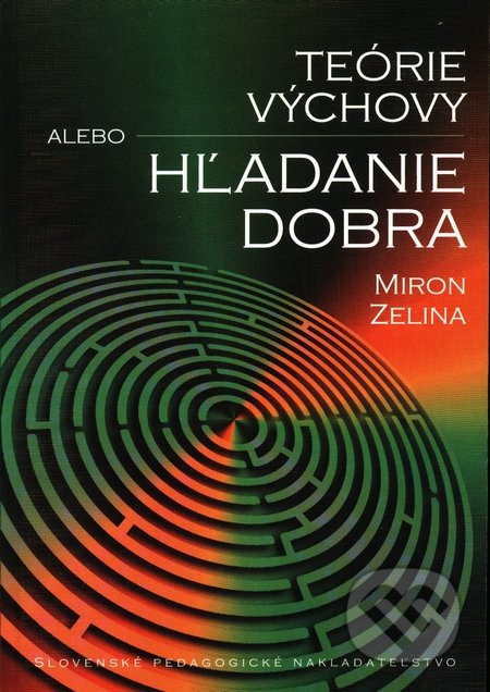 Teórie výchovy alebo Hľadanie dobra - Miron Zelina, Slovenské pedagogické nakladateľstvo - Mladé letá, 2010