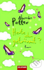 Heute schon geträumt? - Alexandra Potter, Goldmann Verlag, 2009