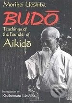 Budo Teachings of the Founder of Aikido - Morihei Ueshiba, Kodansha International, 1996